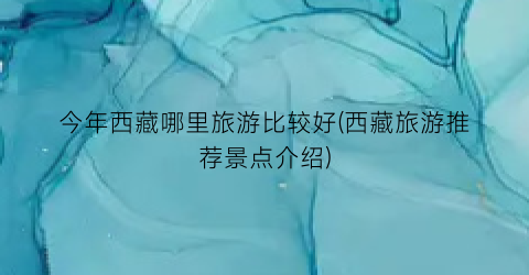 今年西藏哪里旅游比较好(西藏旅游推荐景点介绍)