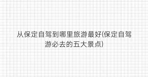 从保定自驾到哪里旅游最好(保定自驾游必去的五大景点)