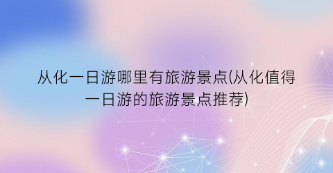 从化一日游哪里有旅游景点(从化值得一日游的旅游景点推荐)