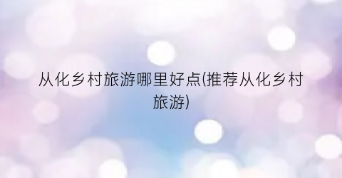 从化乡村旅游哪里好点(推荐从化乡村旅游)