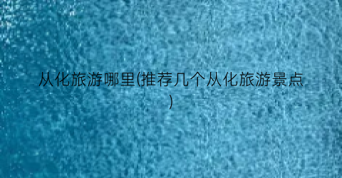 从化旅游哪里(推荐几个从化旅游景点)