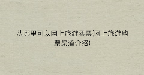 从哪里可以网上旅游买票(网上旅游购票渠道介绍)