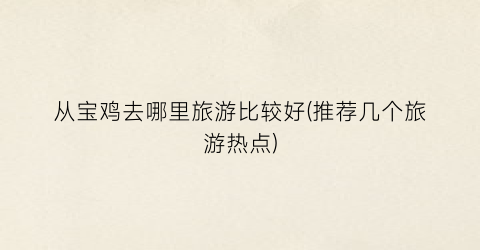 从宝鸡去哪里旅游比较好(推荐几个旅游热点)