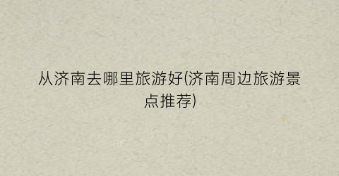 从济南去哪里旅游好(济南周边旅游景点推荐)