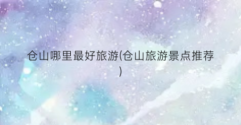 仓山哪里最好旅游(仓山旅游景点推荐)