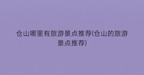 仓山哪里有旅游景点推荐(仓山的旅游景点推荐)