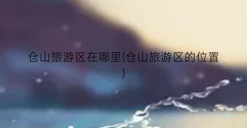 仓山旅游区在哪里(仓山旅游区的位置)