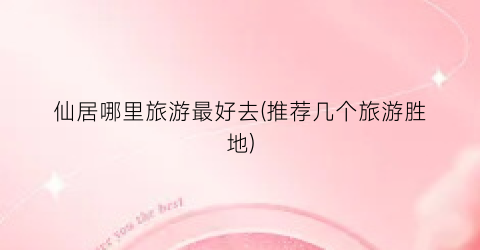 仙居哪里旅游最好去(推荐几个旅游胜地)