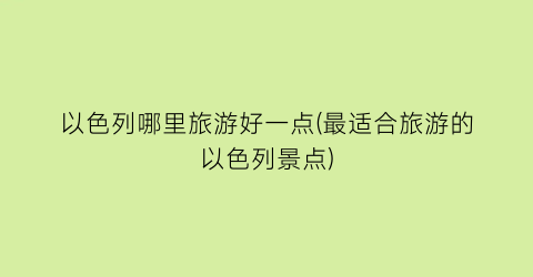 以色列哪里旅游好一点(最适合旅游的以色列景点)