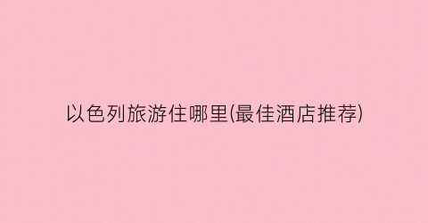 以色列旅游住哪里(最佳酒店推荐)