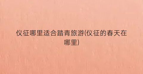 仪征哪里适合踏青旅游(仪征的春天在哪里)
