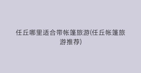 任丘哪里适合带帐篷旅游(任丘帐篷旅游推荐)