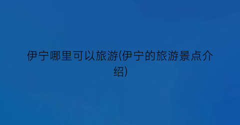 伊宁哪里可以旅游(伊宁的旅游景点介绍)