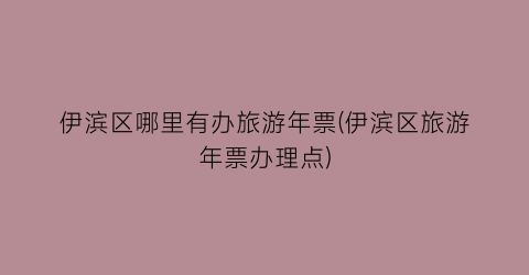伊滨区哪里有办旅游年票(伊滨区旅游年票办理点)
