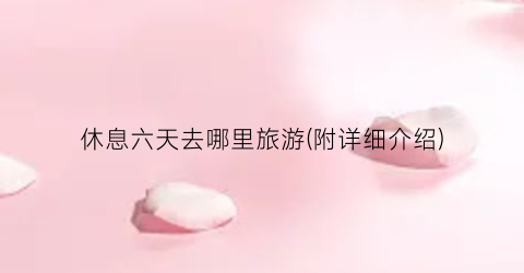 休息六天去哪里旅游(附详细介绍)