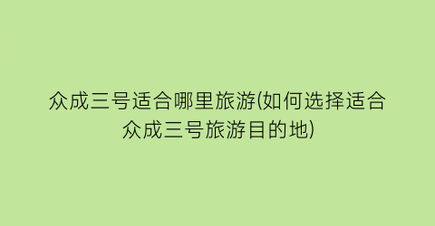 众成三号适合哪里旅游(如何选择适合众成三号旅游目的地)
