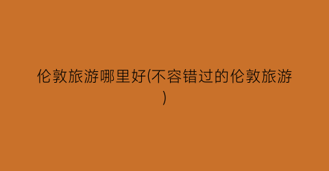 伦敦旅游哪里好(不容错过的伦敦旅游)