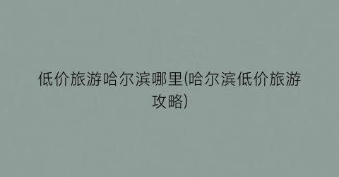 低价旅游哈尔滨哪里(哈尔滨低价旅游攻略)