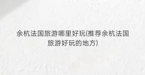 余杭法国旅游哪里好玩(推荐余杭法国旅游好玩的地方)