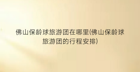 佛山保龄球旅游团在哪里(佛山保龄球旅游团的行程安排)