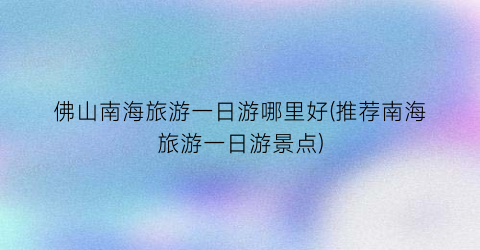 佛山南海旅游一日游哪里好(推荐南海旅游一日游景点)