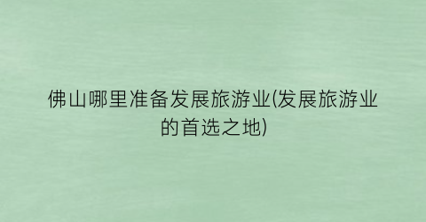 佛山哪里准备发展旅游业(发展旅游业的首选之地)