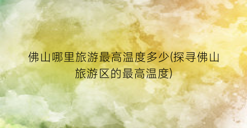 佛山哪里旅游最高温度多少(探寻佛山旅游区的最高温度)