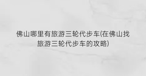 佛山哪里有旅游三轮代步车(在佛山找旅游三轮代步车的攻略)