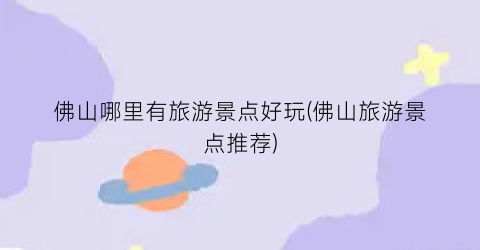 佛山哪里有旅游景点好玩(佛山旅游景点推荐)