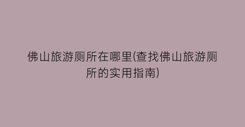 佛山旅游厕所在哪里(查找佛山旅游厕所的实用指南)