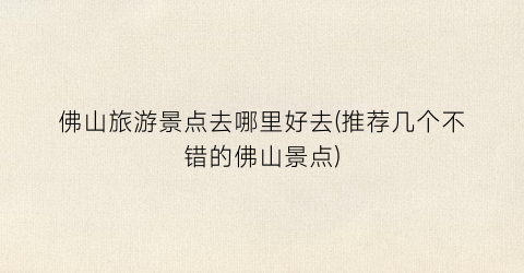 佛山旅游景点去哪里好去(推荐几个不错的佛山景点)
