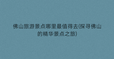 佛山旅游景点哪里最值得去(探寻佛山的精华景点之旅)