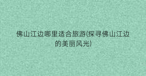 佛山江边哪里适合旅游(探寻佛山江边的美丽风光)
