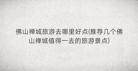 佛山禅城旅游去哪里好点(推荐几个佛山禅城值得一去的旅游景点)