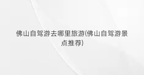 佛山自驾游去哪里旅游(佛山自驾游景点推荐)