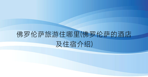 佛罗伦萨旅游住哪里(佛罗伦萨的酒店及住宿介绍)