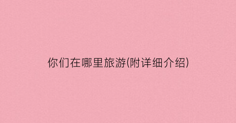 你们在哪里旅游(附详细介绍)