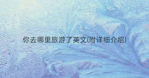 你去哪里旅游了英文(附详细介绍)