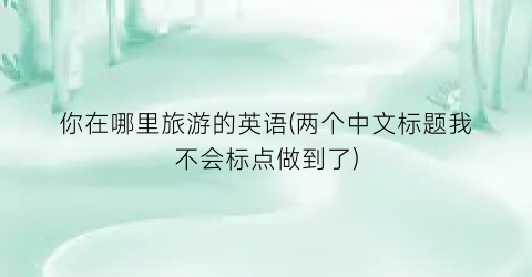 你在哪里旅游的英语(两个中文标题我不会标点做到了)