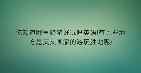 你知道哪里旅游好玩吗英语(有哪些地方是英文国家的游玩胜地呢)