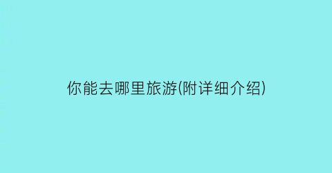 你能去哪里旅游(附详细介绍)