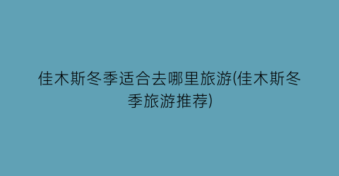 佳木斯冬季适合去哪里旅游(佳木斯冬季旅游推荐)