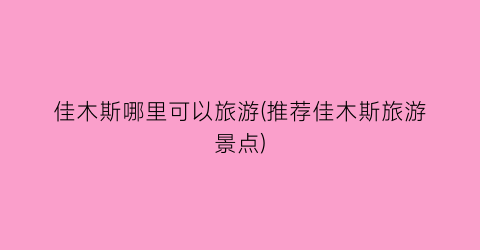 佳木斯哪里可以旅游(推荐佳木斯旅游景点)