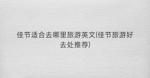 佳节适合去哪里旅游英文(佳节旅游好去处推荐)