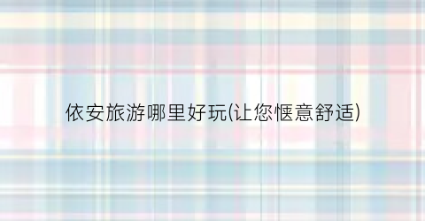 依安旅游哪里好玩(让您惬意舒适)