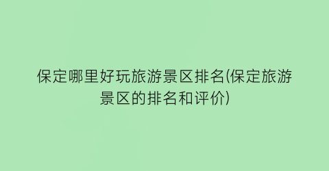 保定哪里好玩旅游景区排名(保定旅游景区的排名和评价)