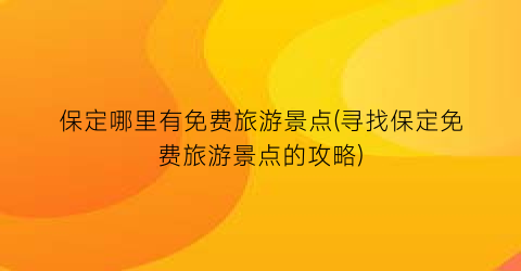 保定哪里有免费旅游景点(寻找保定免费旅游景点的攻略)