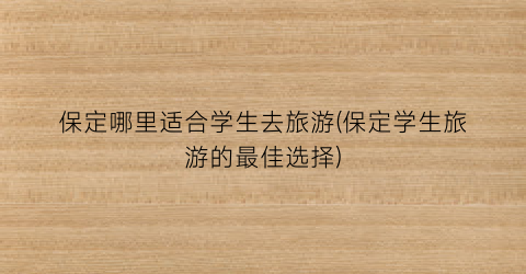 保定哪里适合学生去旅游(保定学生旅游的最佳选择)