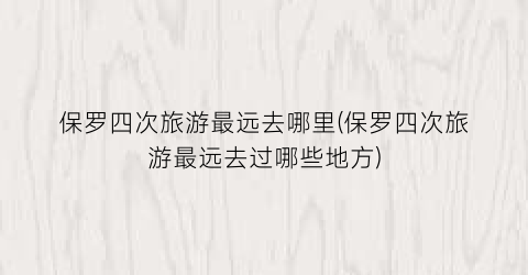 保罗四次旅游最远去哪里(保罗四次旅游最远去过哪些地方)