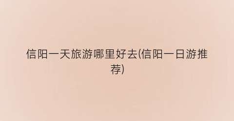 信阳一天旅游哪里好去(信阳一日游推荐)